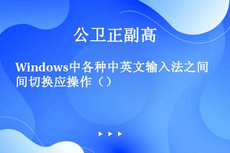 Windows中各种中英文输入法之间切换应操作（）