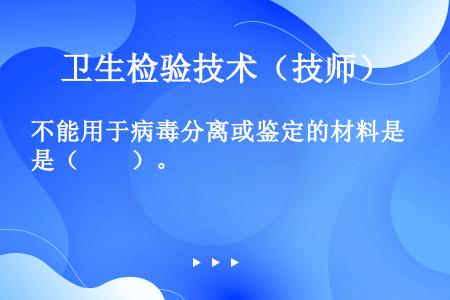 不能用于病毒分离或鉴定的材料是（　　）。