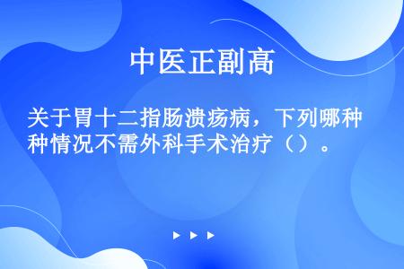 关于胃十二指肠溃疡病，下列哪种情况不需外科手术治疗（）。