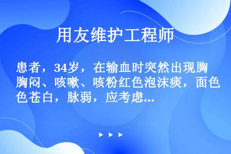 患者，34岁，在输血时突然出现胸闷、咳嗽、咳粉红色泡沫痰，面色苍白，脉弱，应考虑为（）。