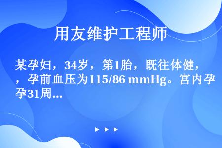 某孕妇，34岁，第1胎，既往体健，孕前血压为115/86 mmHg。宫内孕31周时出现经休息后不消失...