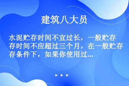 水泥贮存时间不宜过长，一般贮存时间不应超过三个月，在一般贮存条件下，如果你使用过期水泥，必须检验，重...