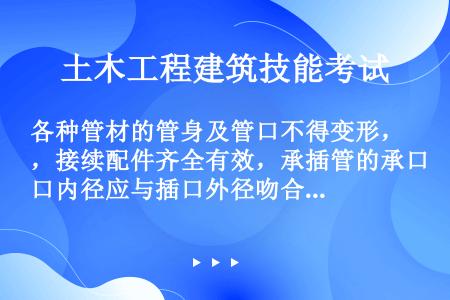 各种管材的管身及管口不得变形，接续配件齐全有效，承插管的承口内径应与插口外径吻合。