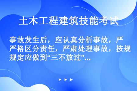 事故发生后，应认真分析事故，严格区分责任，严肃处理事故，按规定应做到“三不放过”，即（）。