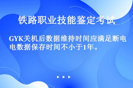 GYK关机后数据维持时间应满足断电数据保存时间不小于1年。