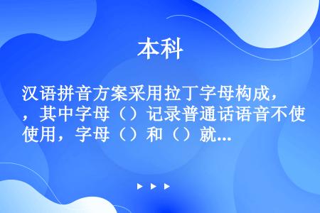 汉语拼音方案采用拉丁字母构成，其中字母（）记录普通话语音不使用，字母（）和（）就其对音节的分界而言，...