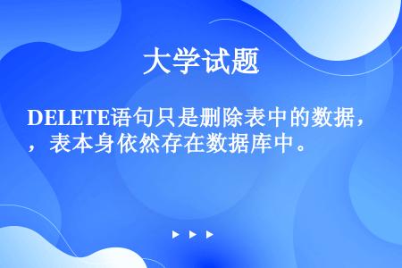 DELETE语句只是删除表中的数据，表本身依然存在数据库中。