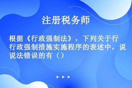 根据《行政强制法》，下列关于行政强制措施实施程序的表述中，说法错误的有（）