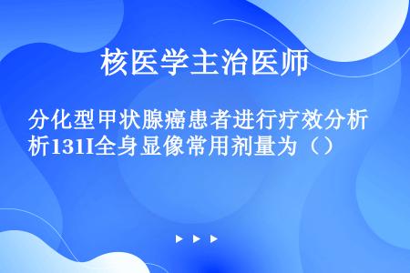 分化型甲状腺癌患者进行疗效分析131I全身显像常用剂量为（）