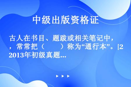 古人在书目、题跋或相关笔记中，常常把（　　）称为“通行本”。[2013年初级真题]