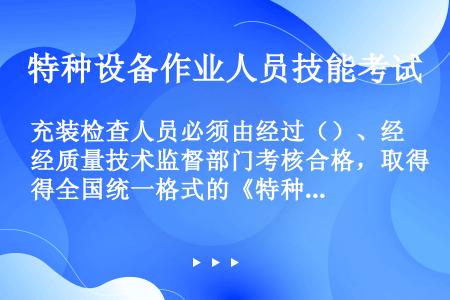 充装检查人员必须由经过（）、经质量技术监督部门考核合格，取得全国统一格式的《特种设备作业人员证》。