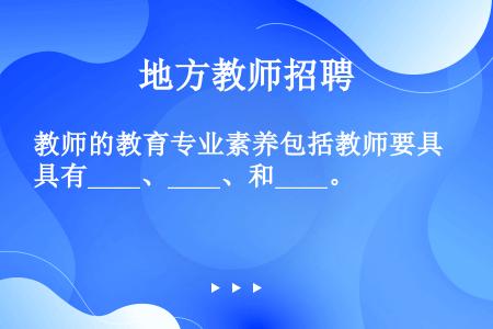 教师的教育专业素养包括教师要具有____、____、和____。