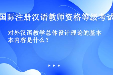 对外汉语教学总体设计理论的基本内容是什么？