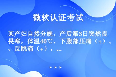 某产妇自然分娩，产后第3日突然畏寒，体温40℃，下腹部压痛（+）、反跳痛（+），腹肌紧张如板状。此时...