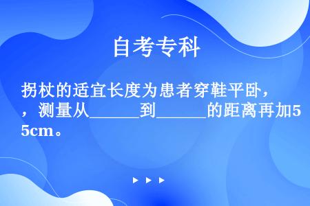 拐杖的适宜长度为患者穿鞋平卧，测量从______到______的距离再加5cm。