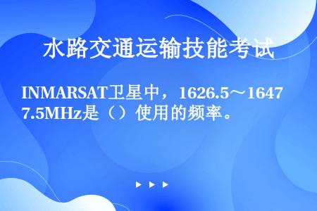 INMARSAT卫星中，1626.5～1647.5MHz是（）使用的频率。