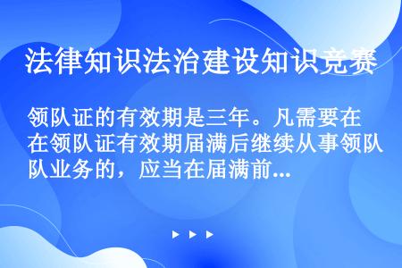 领队证的有效期是三年。凡需要在领队证有效期届满后继续从事领队业务的，应当在届满前3个月自己向旅游行政...