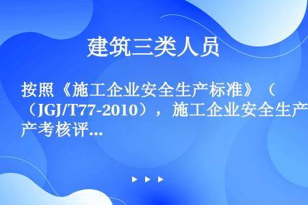 按照《施工企业安全生产标准》（JGJ/T77-2010），施工企业安全生产考核评定分为合格和不合格2...