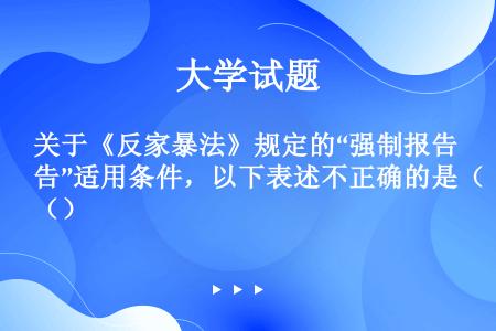 关于《反家暴法》规定的“强制报告”适用条件，以下表述不正确的是（）