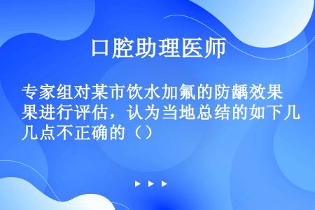 专家组对某市饮水加氟的防龋效果进行评估，认为当地总结的如下几点不正确的（）