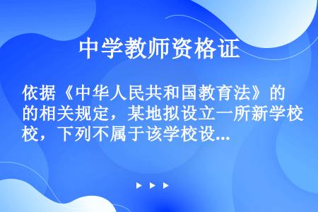 依据《中华人民共和国教育法》的相关规定，某地拟设立一所新学校，下列不属于该学校设立必备条件的是