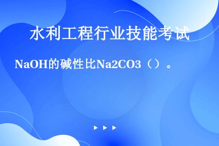 NaOH的碱性比Na2CO3（）。