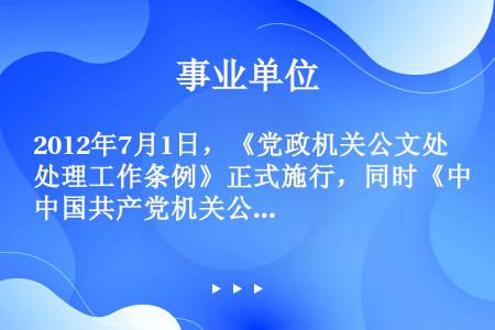 2012年7月1日，《党政机关公文处理工作条例》正式施行，同时《中国共产党机关公文处理条例》和《国家...