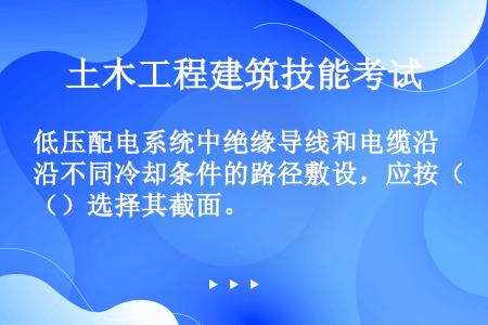 低压配电系统中绝缘导线和电缆沿不同冷却条件的路径敷设，应按（）选择其截面。