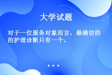 对于一位服务对象而言，最确切的护理诊断只有一个。