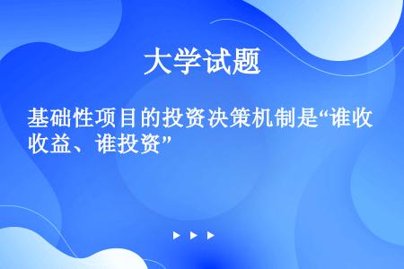 基础性项目的投资决策机制是“谁收益、谁投资”