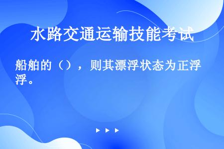 船舶的（），则其漂浮状态为正浮。