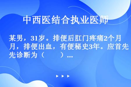 某男，31岁。排便后肛门疼痛2个月，排便出血，有便秘史3年。应首先诊断为（　　）。