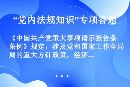 《中国共产党重大事项请示报告条例》规定，涉及党和国家工作全局的重大方针政策，经济、政治、文化、社会、...