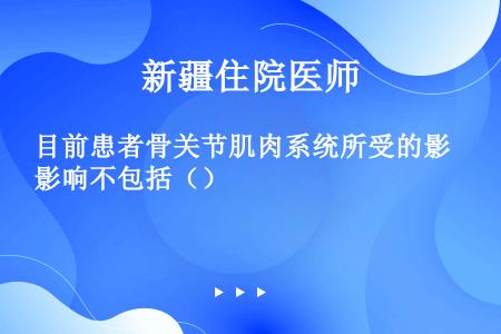 目前患者骨关节肌肉系统所受的影响不包括（）