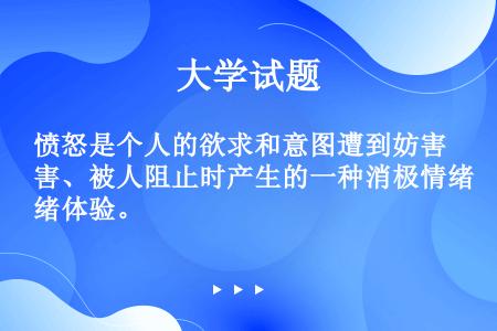 愤怒是个人的欲求和意图遭到妨害、被人阻止时产生的一种消极情绪体验。