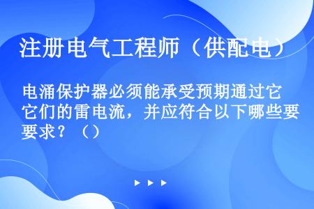 电涌保护器必须能承受预期通过它们的雷电流，并应符合以下哪些要求？（）