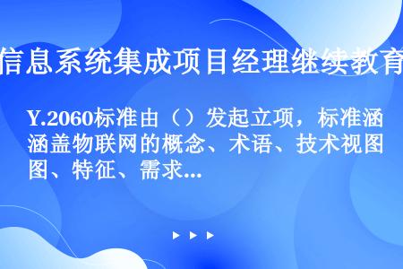 Y.2060标准由（）发起立项，标准涵盖物联网的概念、术语、技术视图、特征、需求参考模型、商业模式等...