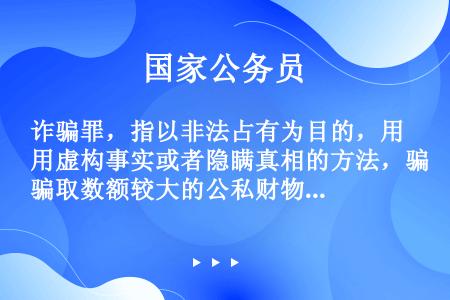 诈骗罪，指以非法占有为目的，用虚构事实或者隐瞒真相的方法，骗取数额较大的公私财物的行为。　　根据上述...