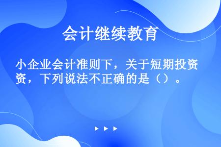 小企业会计准则下，关于短期投资，下列说法不正确的是（）。