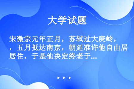 宋微宗元年正月，苏轼过大庚岭，五月抵达南京，朝延准许他自由居住，于是他决定终老于（）。
