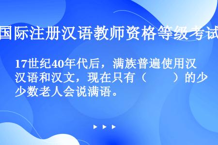 17世纪40年代后，满族普遍使用汉语和汉文，现在只有（　　）的少数老人会说满语。
