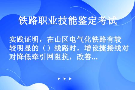 实践证明，在山区电气化铁路有较明显的（）线路时，增设捷接线对降低牵引网阻抗，改善牵引网（）有很显著的...