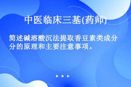 简述碱溶酸沉法提取香豆素类成分的原理和主要注意事项。