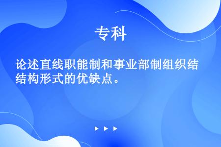 论述直线职能制和事业部制组织结构形式的优缺点。