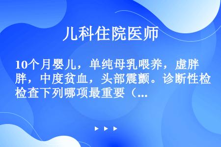 10个月婴儿，单纯母乳喂养，虚胖，中度贫血，头部震颤。诊断性检查下列哪项最重要（）