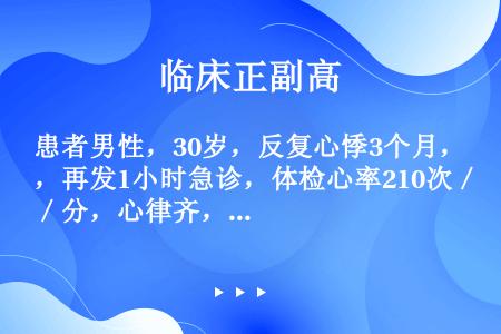 患者男性，30岁，反复心悸3个月，再发1小时急诊，体检心率210次／分，心律齐，无心脏杂音，下列心律...