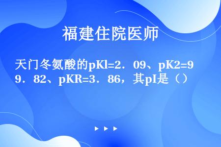 天门冬氨酸的pKl=2．09、pK2=9．82、pKR=3．86，其pI是（）