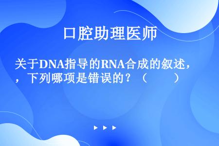 关于DNA指导的RNA合成的叙述，下列哪项是错误的？（　　）