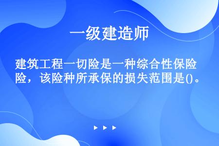 建筑工程一切险是一种综合性保险，该险种所承保的损失范围是()。