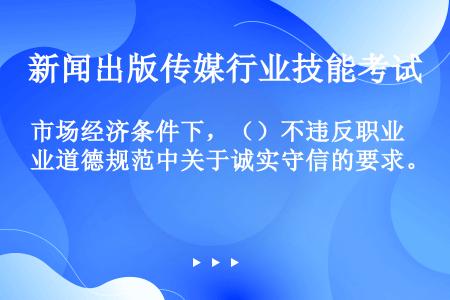 市场经济条件下，（）不违反职业道德规范中关于诚实守信的要求。